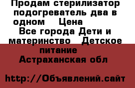 Продам стерилизатор-подогреватель два в одном. › Цена ­ 1 400 - Все города Дети и материнство » Детское питание   . Астраханская обл.